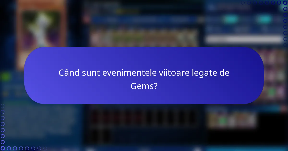 Când sunt evenimentele viitoare legate de Gems?