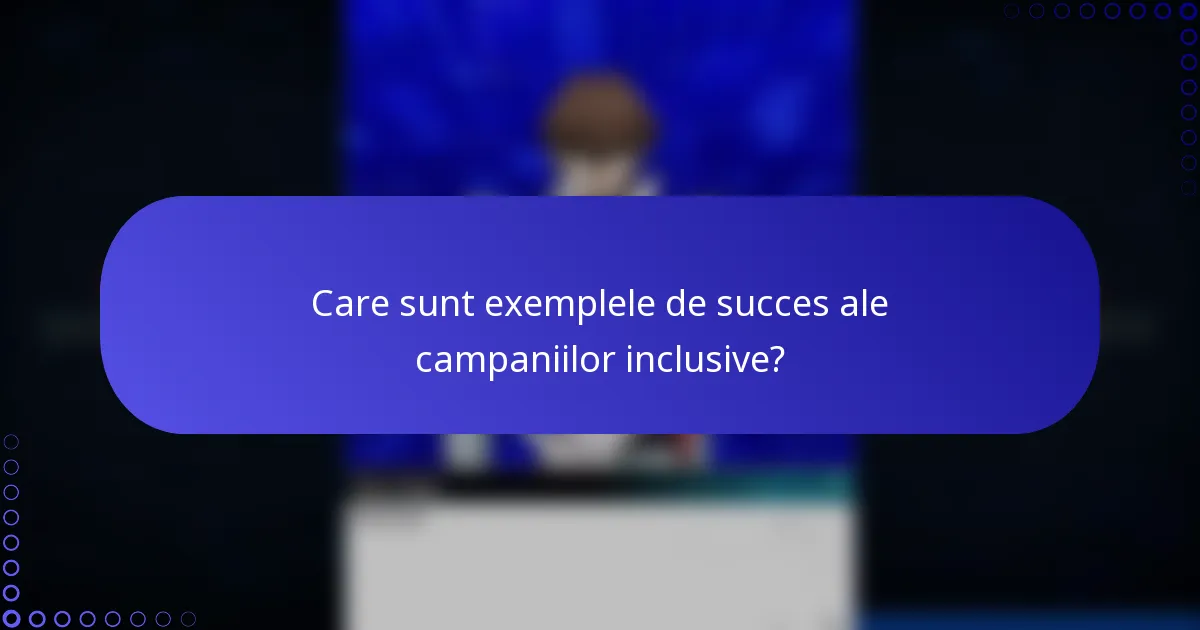 Care sunt exemplele de succes ale campaniilor inclusive?