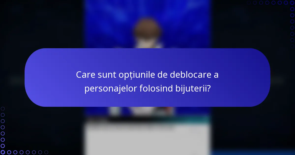 Care sunt opțiunile de deblocare a personajelor folosind bijuterii?
