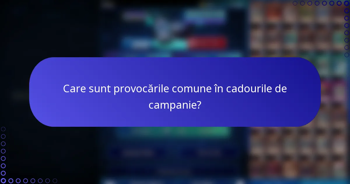 Care sunt provocările comune în cadourile de campanie?