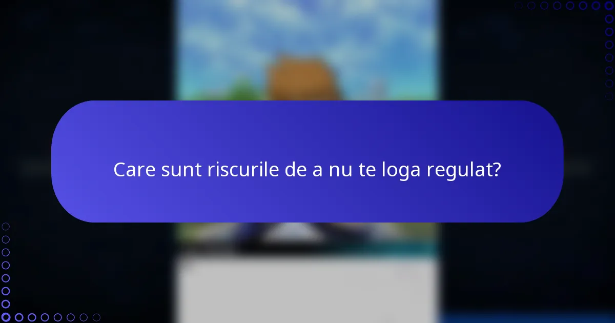 Care sunt riscurile de a nu te loga regulat?