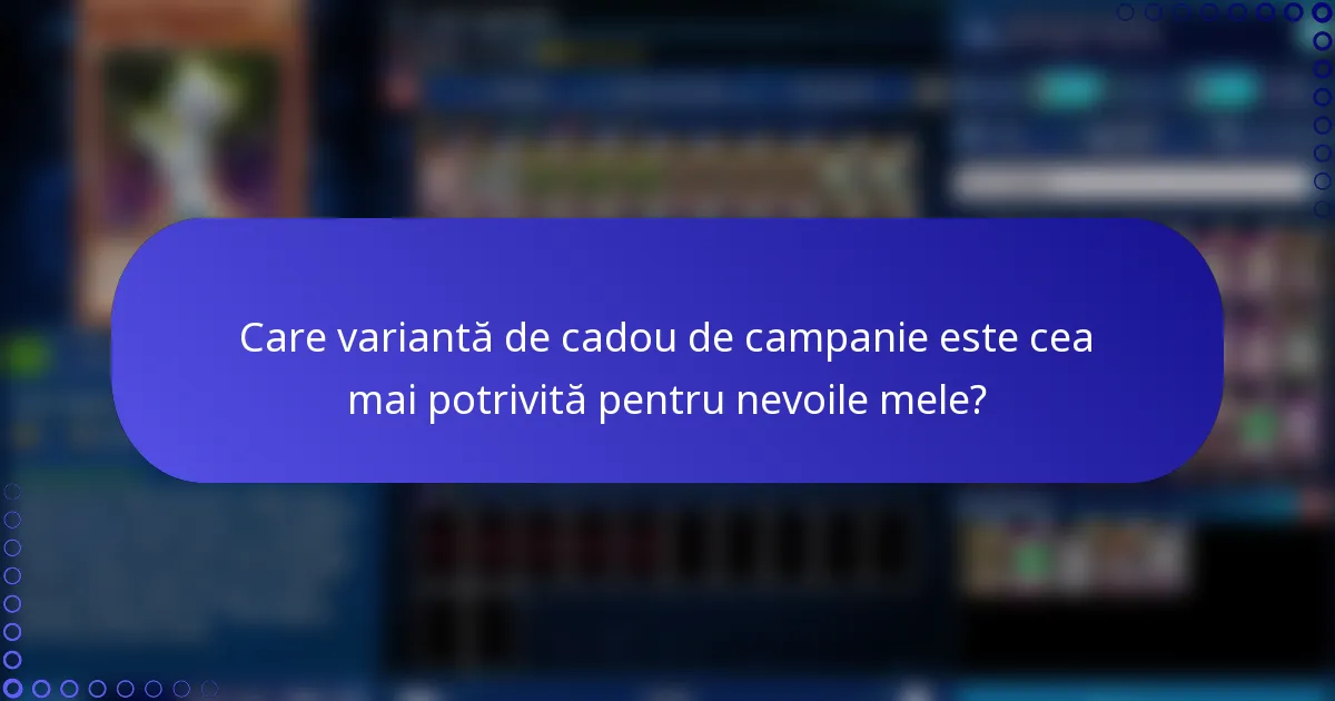 Care variantă de cadou de campanie este cea mai potrivită pentru nevoile mele?