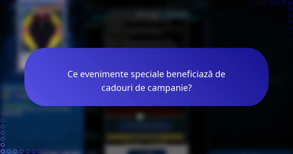 Ce evenimente speciale beneficiază de cadouri de campanie?