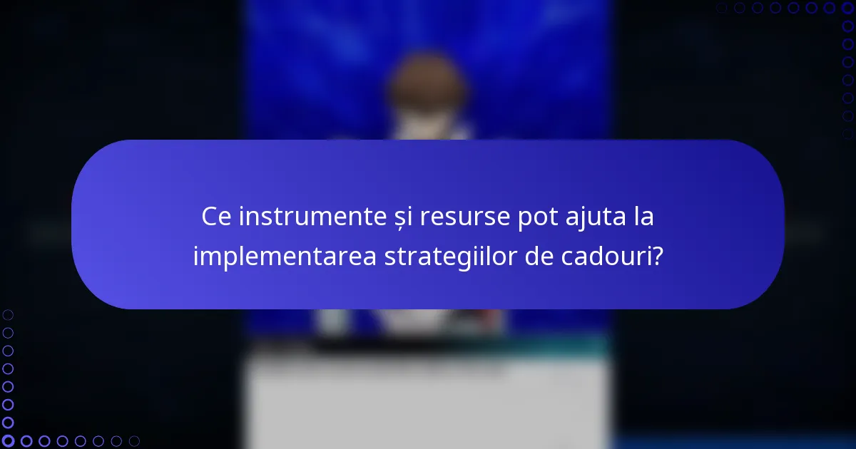 Ce instrumente și resurse pot ajuta la implementarea strategiilor de cadouri?