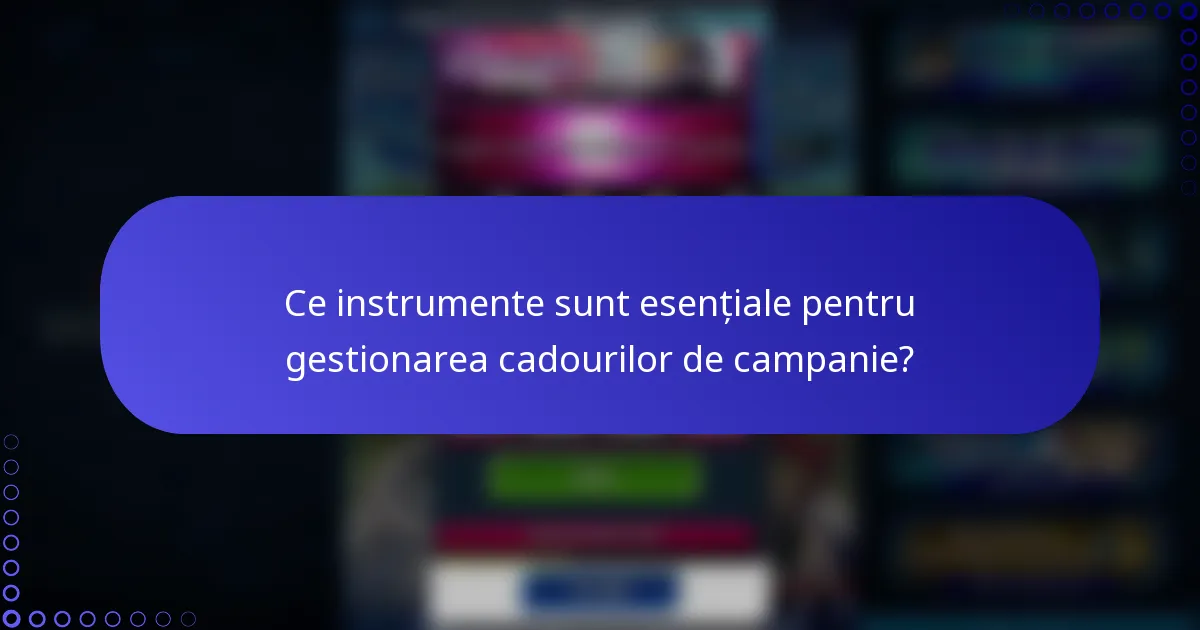Ce instrumente sunt esențiale pentru gestionarea cadourilor de campanie?