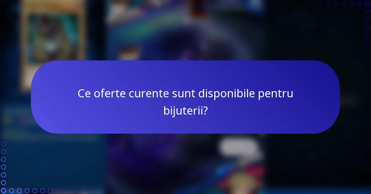 Ce oferte curente sunt disponibile pentru bijuterii?