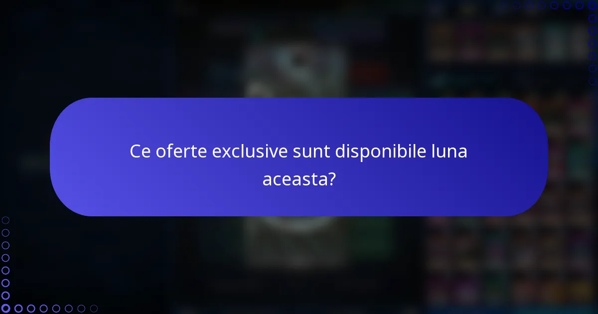 Ce oferte exclusive sunt disponibile luna aceasta?