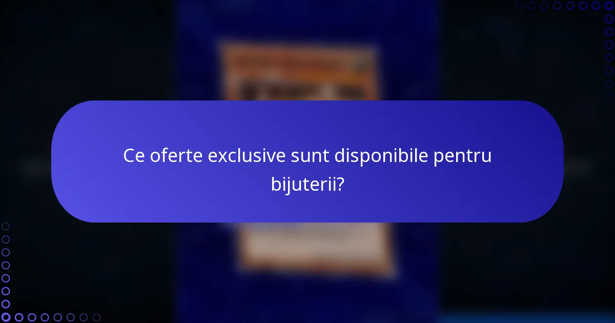 Ce oferte exclusive sunt disponibile pentru bijuterii?