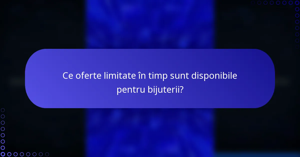 Ce oferte limitate în timp sunt disponibile pentru bijuterii?