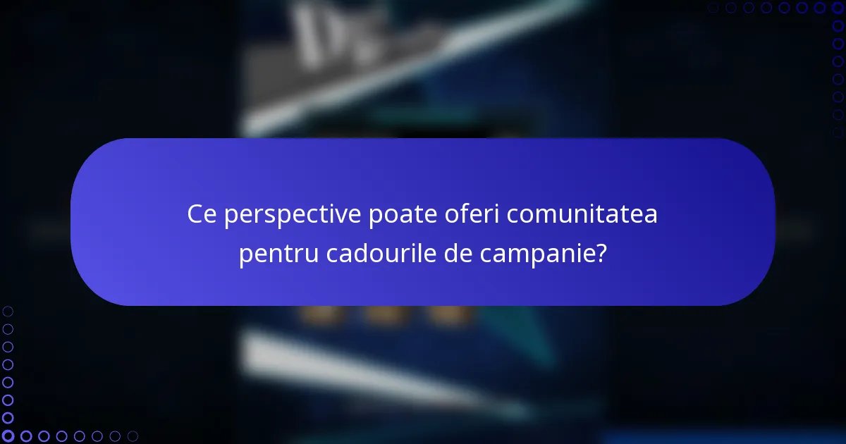 Ce perspective poate oferi comunitatea pentru cadourile de campanie?