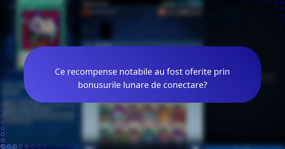 Ce recompense notabile au fost oferite prin bonusurile lunare de conectare?