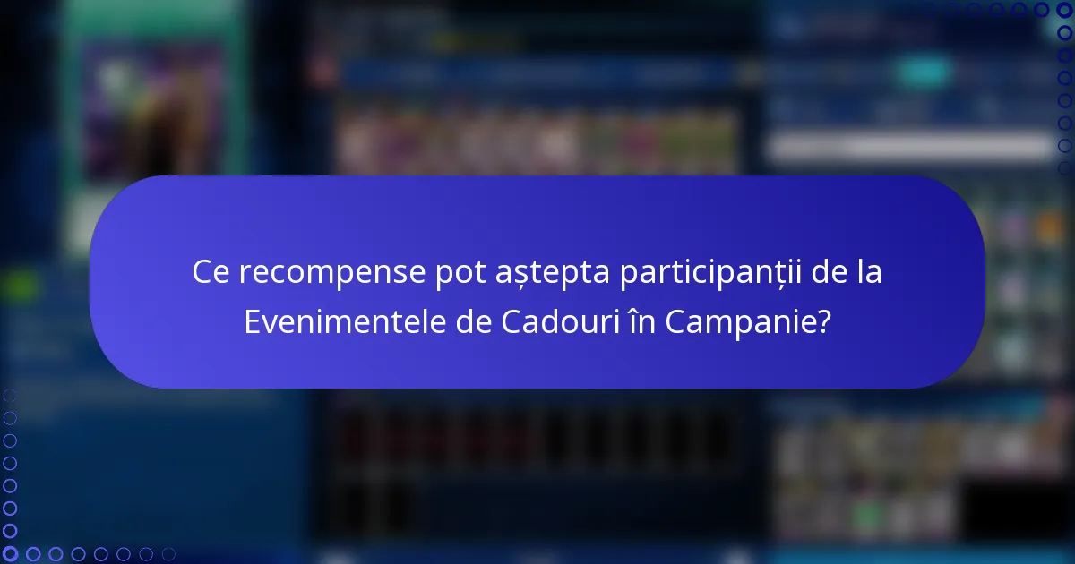 Ce recompense pot aștepta participanții de la Evenimentele de Cadouri în Campanie?