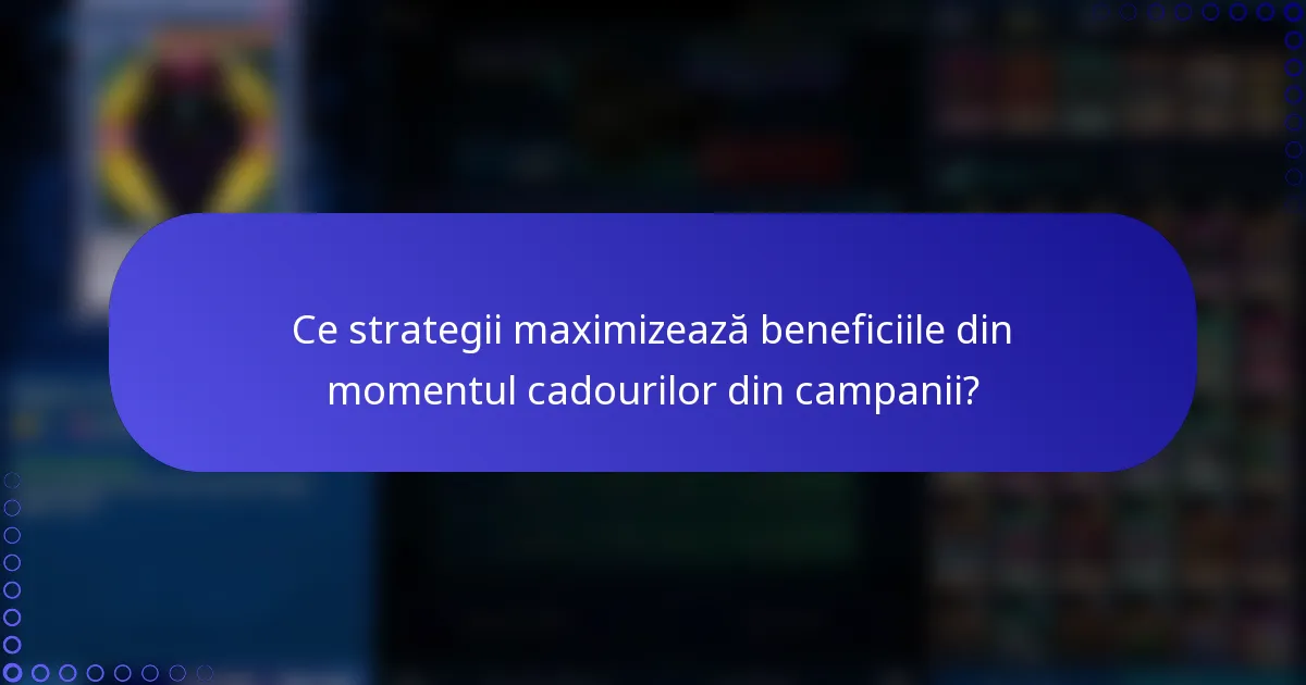 Ce strategii maximizează beneficiile din momentul cadourilor din campanii?