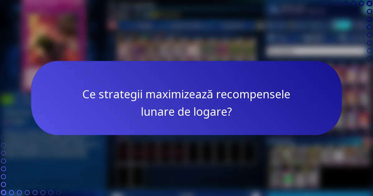 Ce strategii maximizează recompensele lunare de logare?