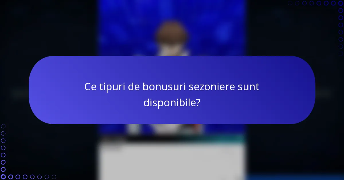 Ce tipuri de bonusuri sezoniere sunt disponibile?