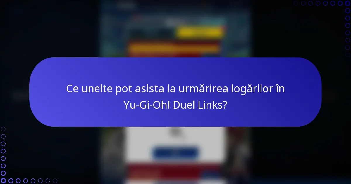 Ce unelte pot asista la urmărirea logărilor în Yu-Gi-Oh! Duel Links?