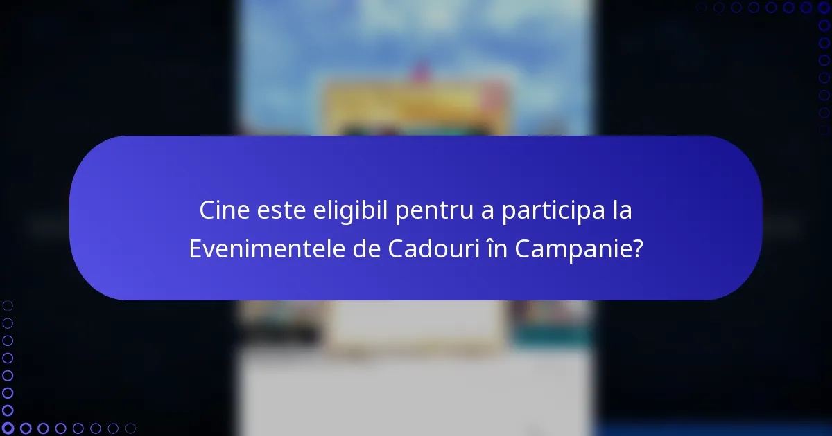 Cine este eligibil pentru a participa la Evenimentele de Cadouri în Campanie?