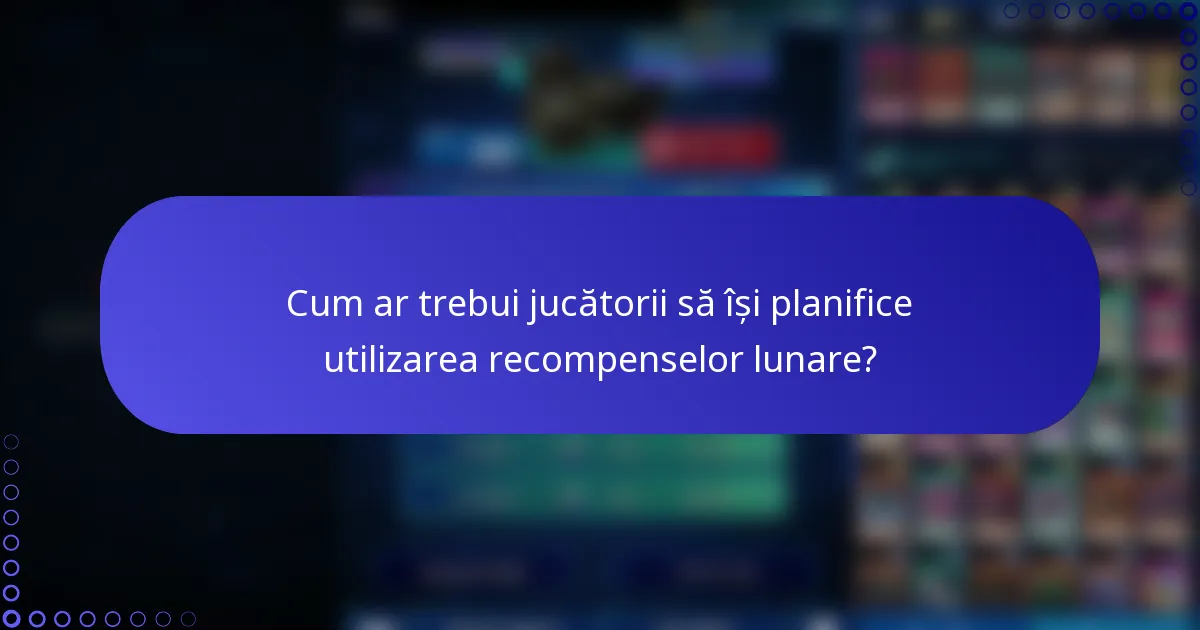 Cum ar trebui jucătorii să își planifice utilizarea recompenselor lunare?