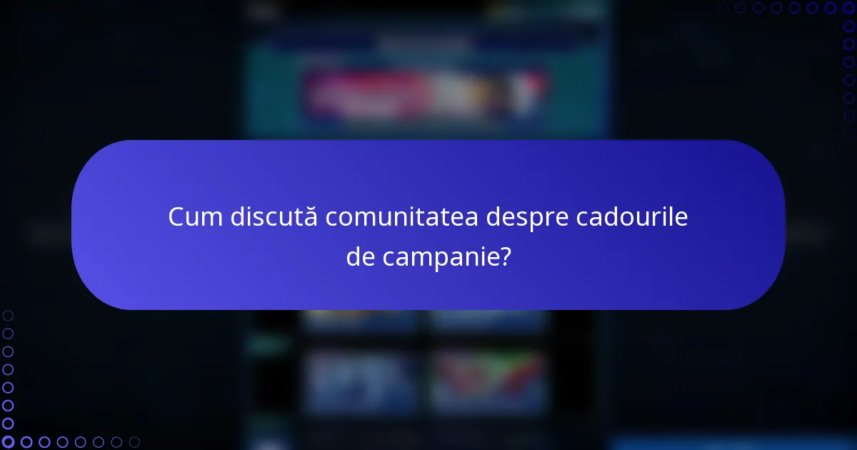 Cum discută comunitatea despre cadourile de campanie?