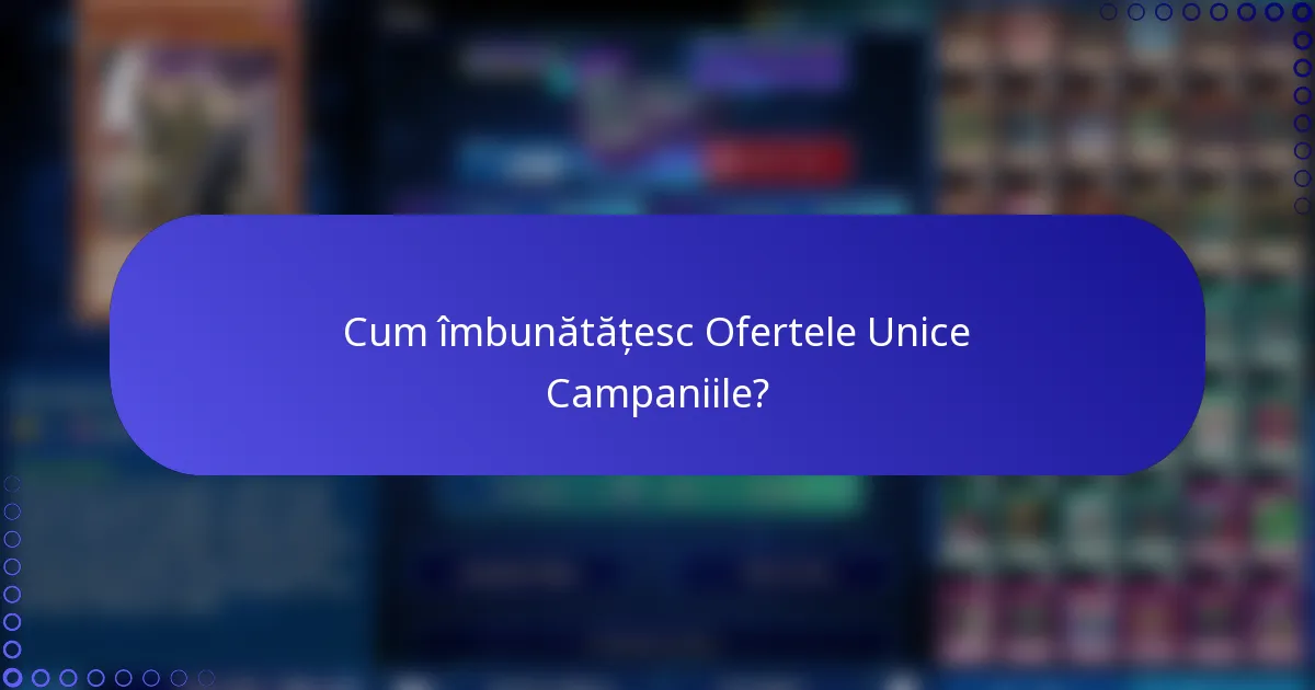 Cum îmbunătățesc Ofertele Unice Campaniile?