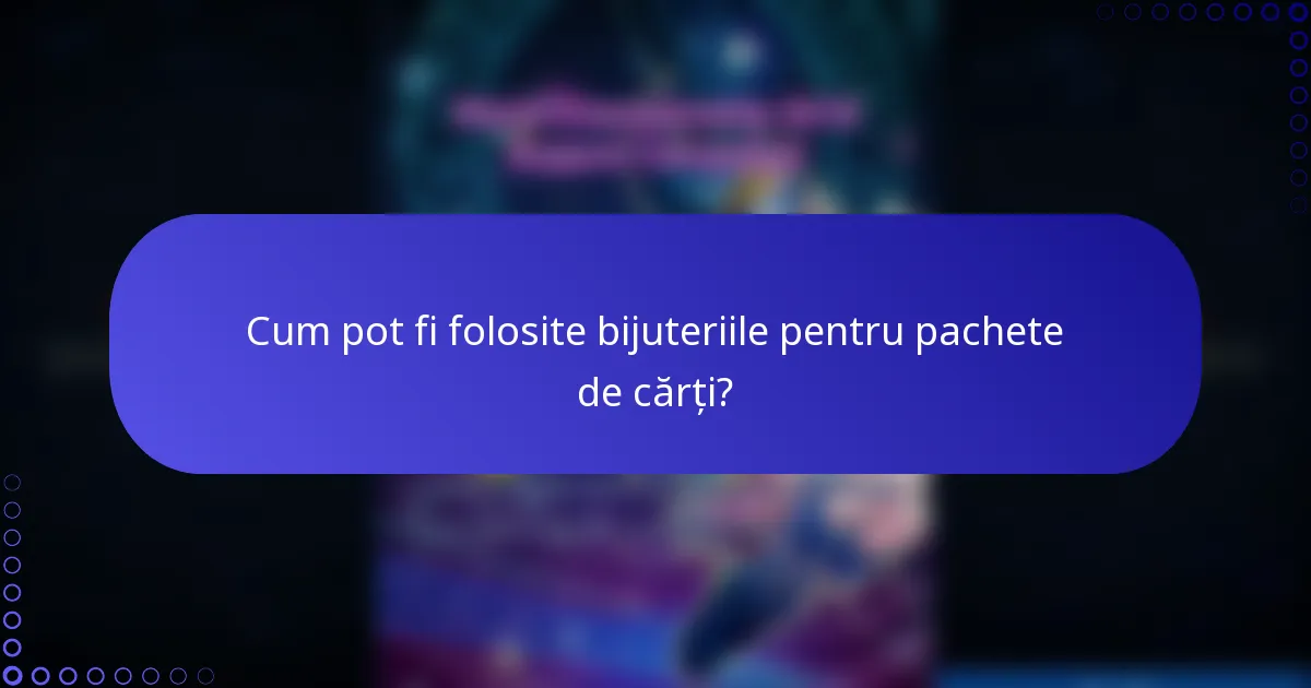 Cum pot fi folosite bijuteriile pentru pachete de cărți?