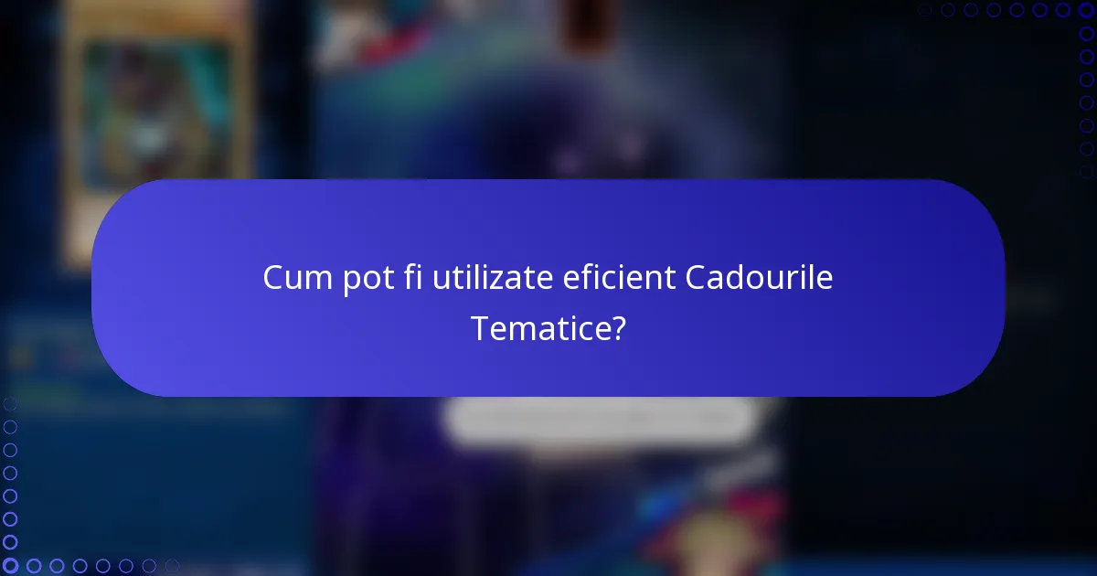 Cum pot fi utilizate eficient Cadourile Tematice?