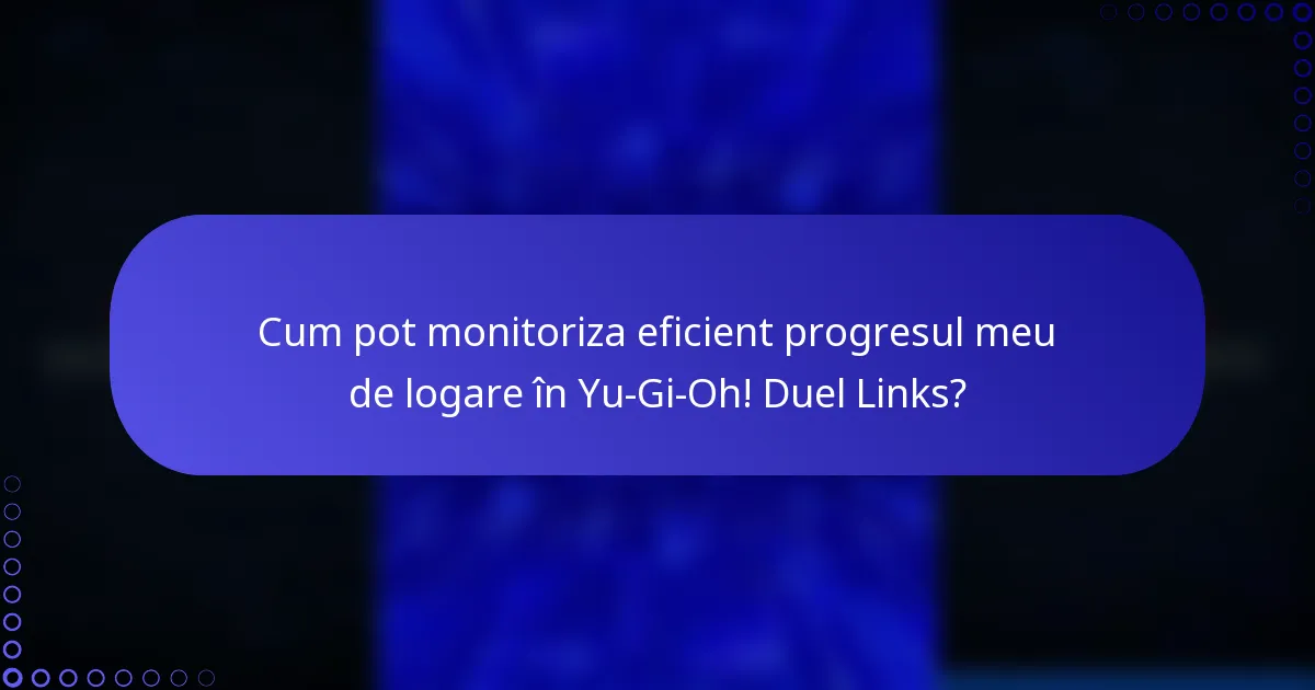 Cum pot monitoriza eficient progresul meu de logare în Yu-Gi-Oh! Duel Links?