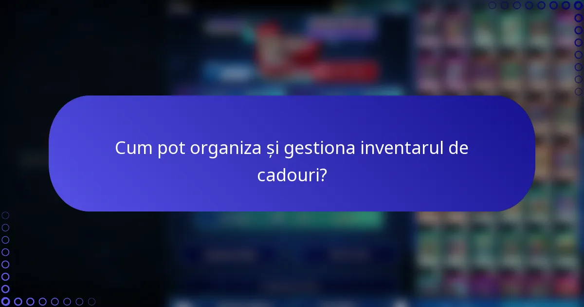 Cum pot organiza și gestiona inventarul de cadouri?