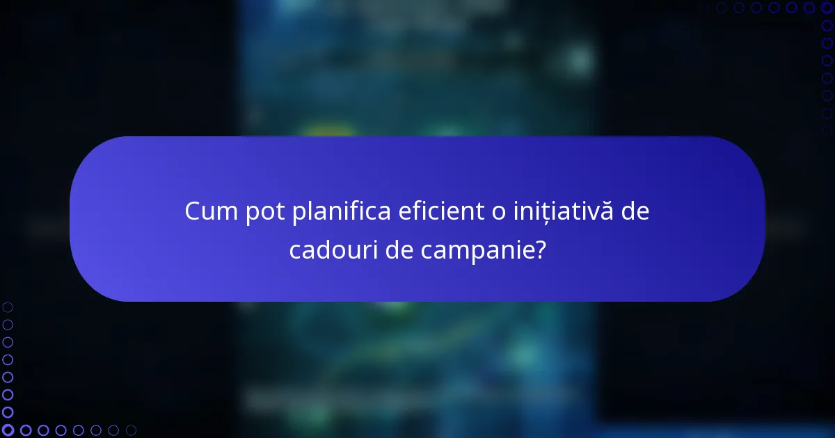 Cum pot planifica eficient o inițiativă de cadouri de campanie?