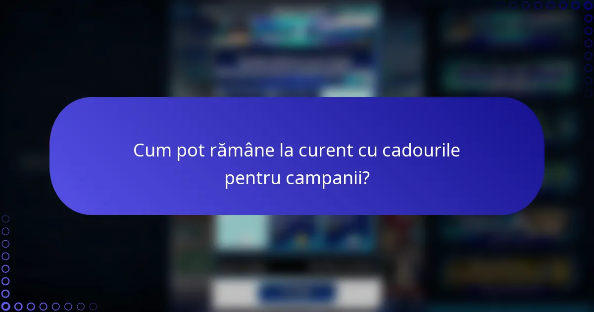 Cum pot rămâne la curent cu cadourile pentru campanii?