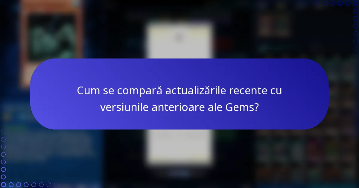 Cum se compară actualizările recente cu versiunile anterioare ale Gems?