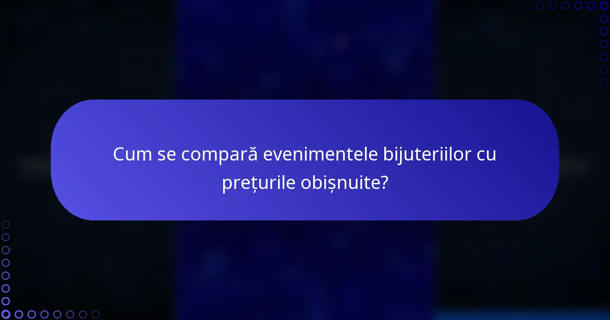 Cum se compară evenimentele bijuteriilor cu prețurile obișnuite?