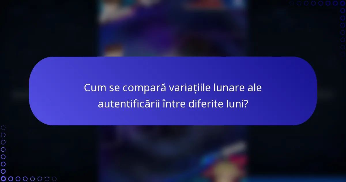 Cum se compară variațiile lunare ale autentificării între diferite luni?