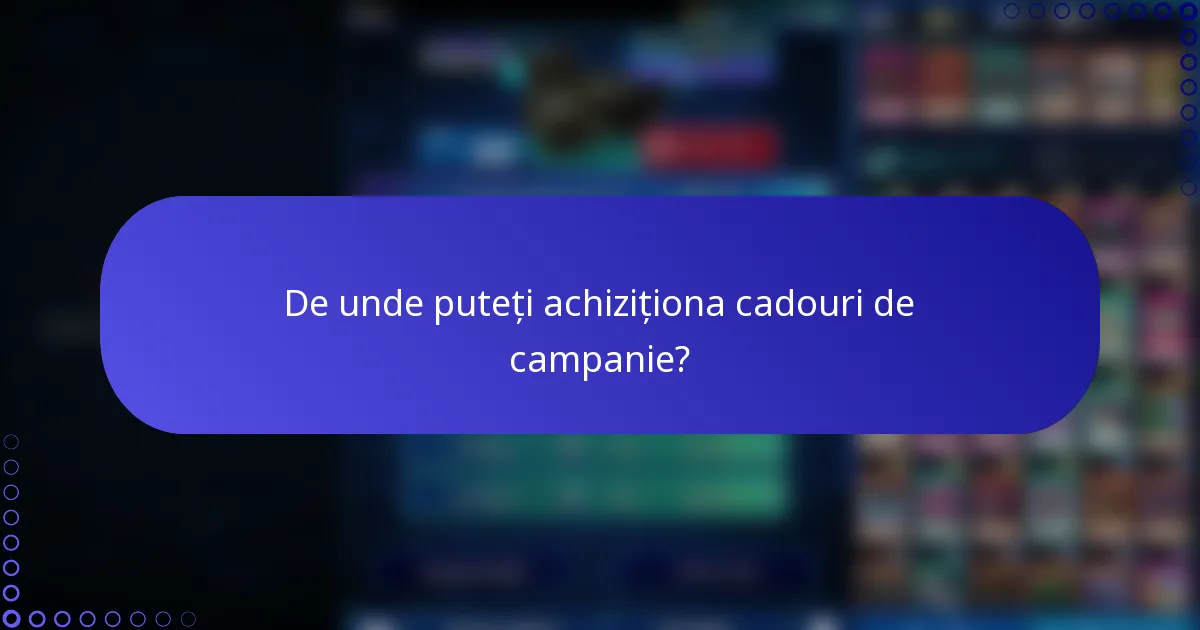 De unde puteți achiziționa cadouri de campanie?